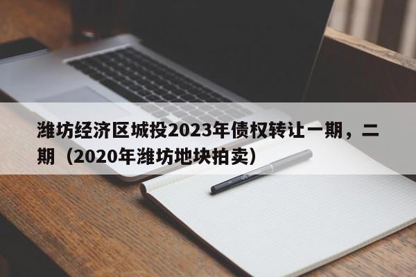 潍坊经济区城投2023年债权转让一期，二期（2020年潍坊地块拍卖）