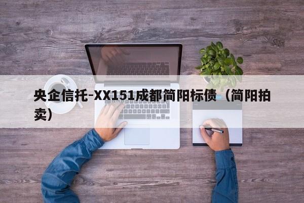 央企信托-XX151成都简阳标债（简阳拍卖）