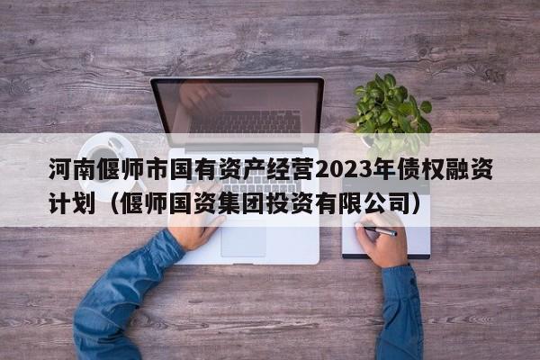 河南偃师市国有资产经营2023年债权融资计划（偃师国资集团投资有限公司）