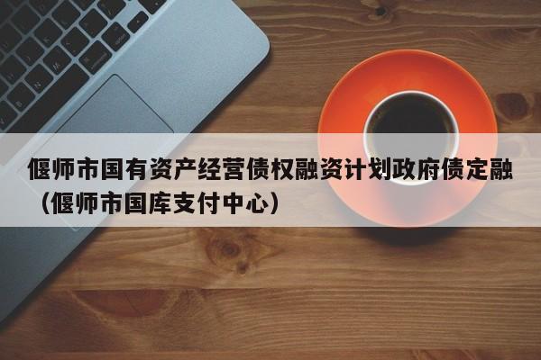 偃师市国有资产经营债权融资计划政府债定融（偃师市国库支付中心）