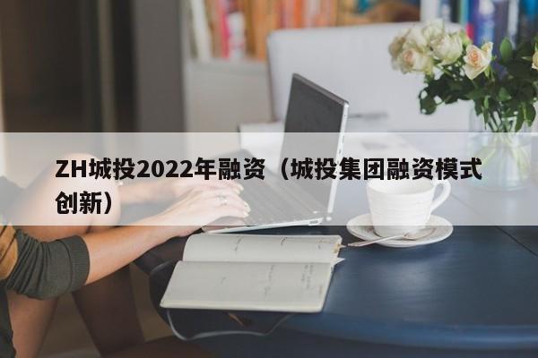 ZH城投2022年融资（城投集团融资模式创新）