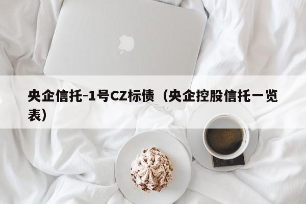 央企信托-1号CZ标债（央企控股信托一览表）