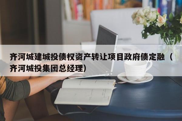 齐河城建城投债权资产转让项目政府债定融（齐河城投集团总经理）