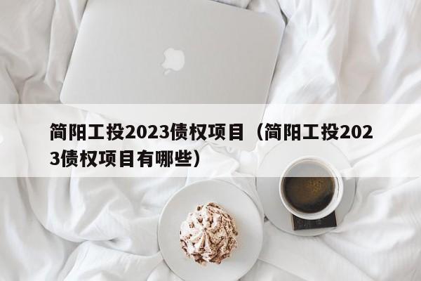 简阳工投2023债权项目（简阳工投2023债权项目有哪些）