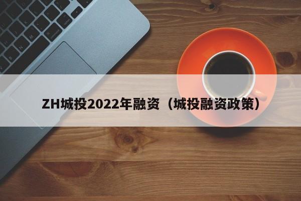 ZH城投2022年融资（城投融资政策）