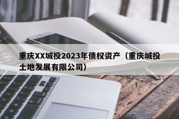 重庆XX城投2023年债权资产（重庆城投土地发展有限公司）