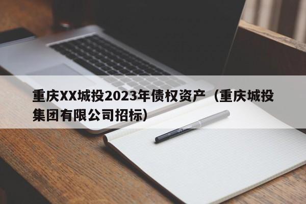 重庆XX城投2023年债权资产（重庆城投集团有限公司招标）