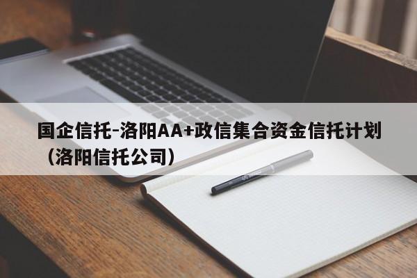 国企信托-洛阳AA+政信集合资金信托计划（洛阳信托公司）