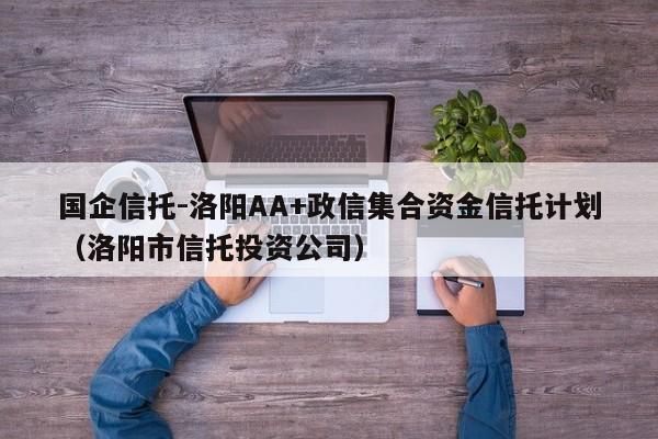 国企信托-洛阳AA+政信集合资金信托计划（洛阳市信托投资公司）