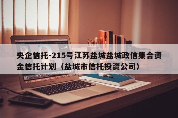 央企信托-215号江苏盐城盐城政信集合资金信托计划（盐城市信托投资公司）