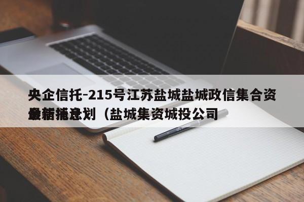 央企信托-215号江苏盐城盐城政信集合资金信托计划（盐城集资城投公司
最新消息）