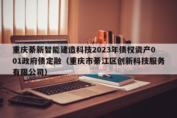 重庆綦新智能建造科技2023年债权资产001政府债定融（重庆市綦江区创新科技服务有限公司）