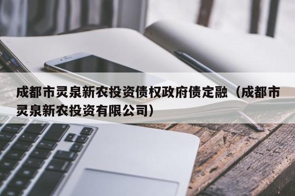 成都市灵泉新农投资债权政府债定融（成都市灵泉新农投资有限公司）