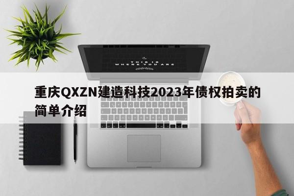 重庆QXZN建造科技2023年债权拍卖的简单介绍