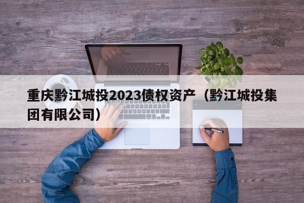 重庆黔江城投2023债权资产（黔江城投集团有限公司）