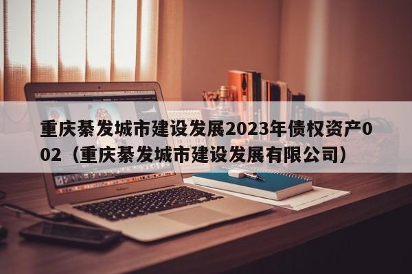 重庆綦发城市建设发展2023年债权资产002（重庆綦发城市建设发展有限公司）