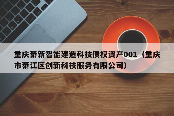 重庆綦新智能建造科技债权资产001（重庆市綦江区创新科技服务有限公司）