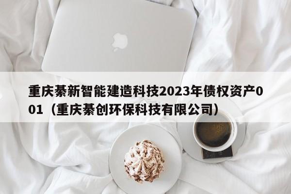 重庆綦新智能建造科技2023年债权资产001（重庆綦创环保科技有限公司）