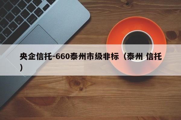 央企信托-660泰州市级非标（泰州 信托）