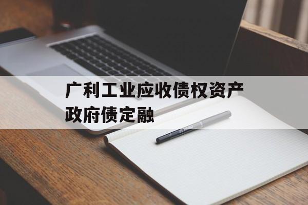 广利工业应收债权资产政府债定融