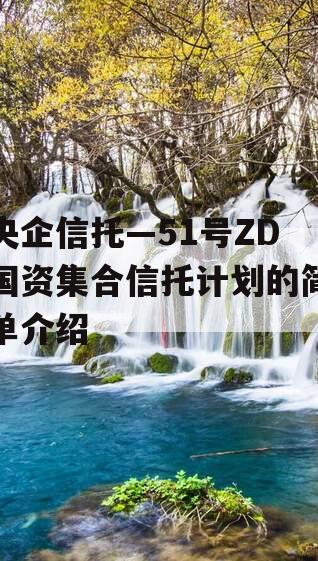 央企信托—51号ZD国资集合信托计划的简单介绍