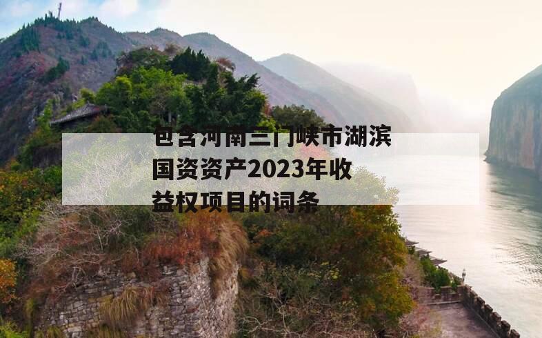 包含河南三门峡市湖滨国资资产2023年收益权项目的词条