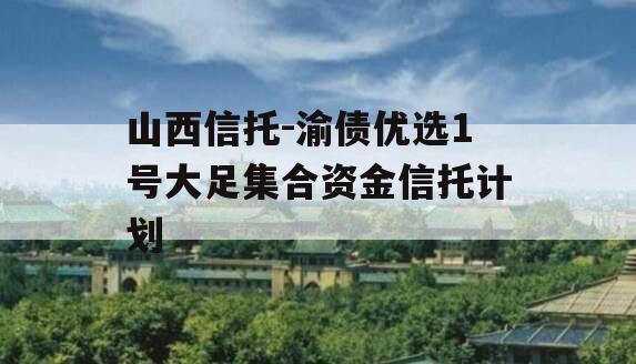 山西信托-渝债优选1号大足集合资金信托计划