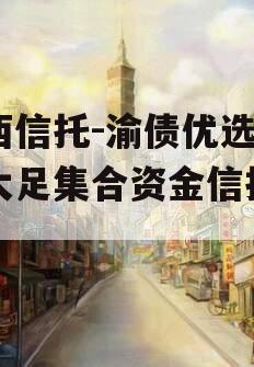 山西信托-渝债优选1号大足集合资金信托计划