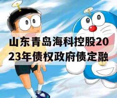 山东青岛海科控股2023年债权政府债定融