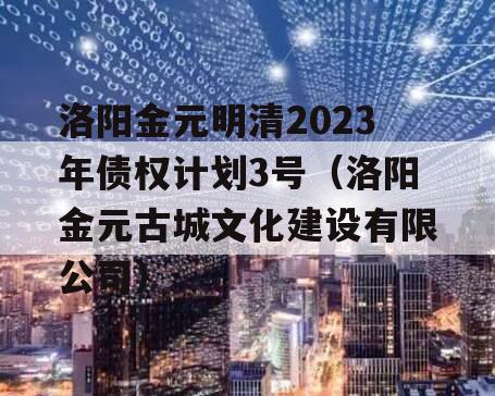 洛阳金元明清2023年债权计划3号（洛阳金元古城文化建设有限公司）