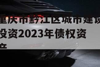 重庆市黔江区城市建设投资2023年债权资产