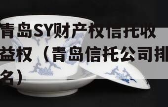 青岛SY财产权信托收益权（青岛信托公司排名）