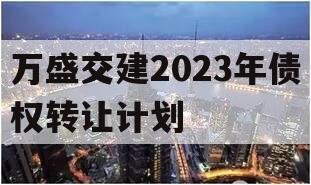 万盛交建2023年债权转让计划