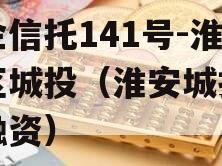 央企信托141号-淮安区城投（淮安城投公司融资）