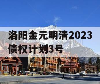 洛阳金元明清2023债权计划3号