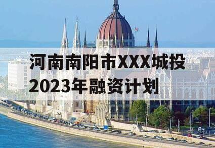 河南南阳市XXX城投2023年融资计划