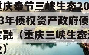 重庆奉节三峡生态2023年债权资产政府债定融（重庆三峡生态渔业）