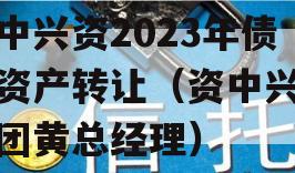 资中兴资2023年债权资产转让（资中兴资集团黄总经理）