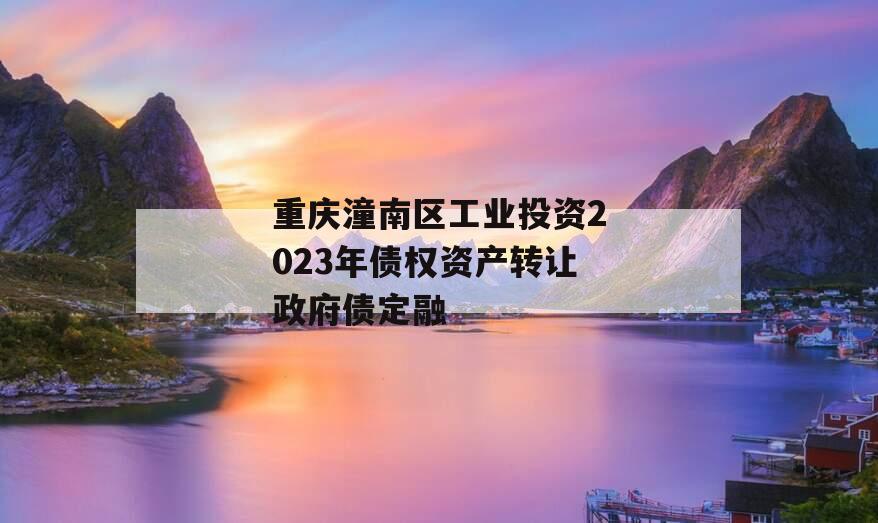 重庆潼南区工业投资2023年债权资产转让政府债定融