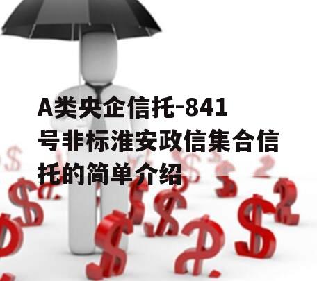 A类央企信托-841号非标淮安政信集合信托的简单介绍