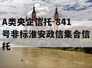 A类央企信托-841号非标淮安政信集合信托