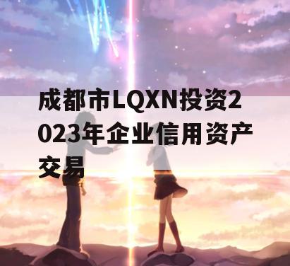 成都市LQXN投资2023年企业信用资产交易