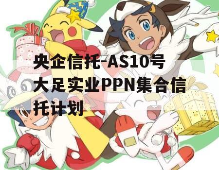 央企信托-AS10号大足实业PPN集合信托计划