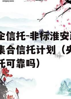 央企信托-非标淮安政信集合信托计划（央企信托可靠吗）