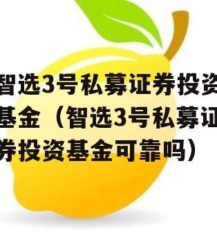 智选3号私募证券投资基金（智选3号私募证券投资基金可靠吗）