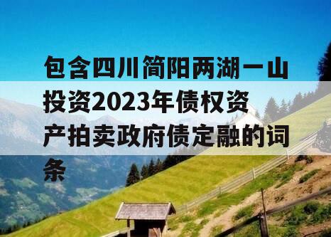 包含四川简阳两湖一山投资2023年债权资产拍卖政府债定融的词条