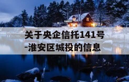 关于央企信托141号-淮安区城投的信息