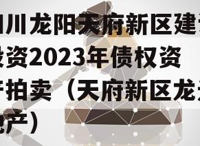 四川龙阳天府新区建设投资2023年债权资产拍卖（天府新区龙光地产）