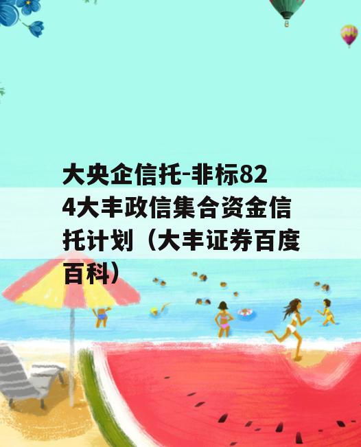 大央企信托-非标824大丰政信集合资金信托计划（大丰证券百度百科）