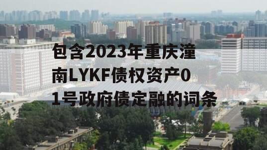 包含2023年重庆潼南LYKF债权资产01号政府债定融的词条